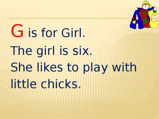 G  is for Girl. The girl is six. She likes to play with little chicks. 