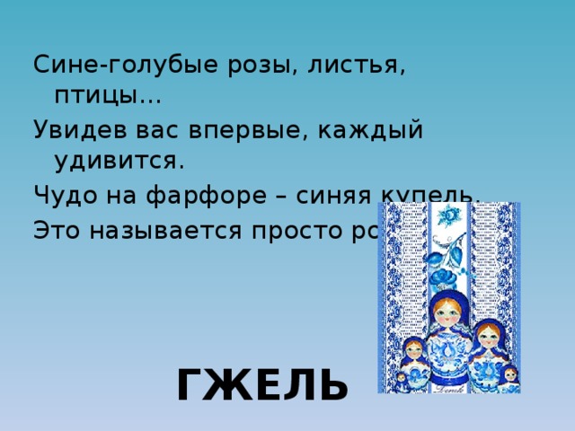 Сине-голубые розы, листья, птицы… Увидев вас впервые, каждый удивится. Чудо на фарфоре – синяя купель, Это называется просто роспись ГЖЕЛЬ 