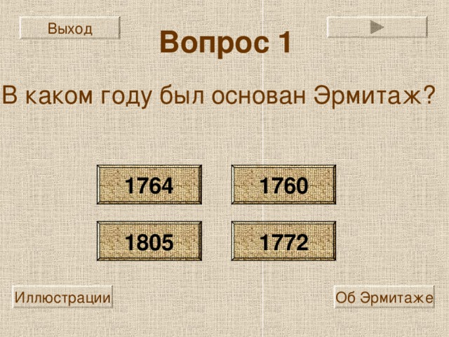 Выход Вопрос 1 В каком году был основан Эрмитаж? 1764 1760 1805 1772 Иллюстрации Об Эрмитаже 