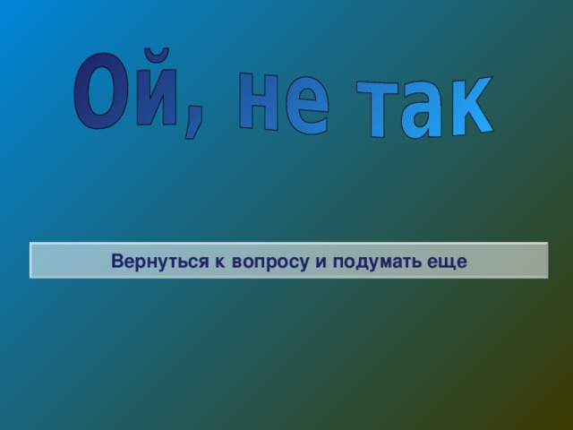 Вернуться к вопросу и подумать еще 