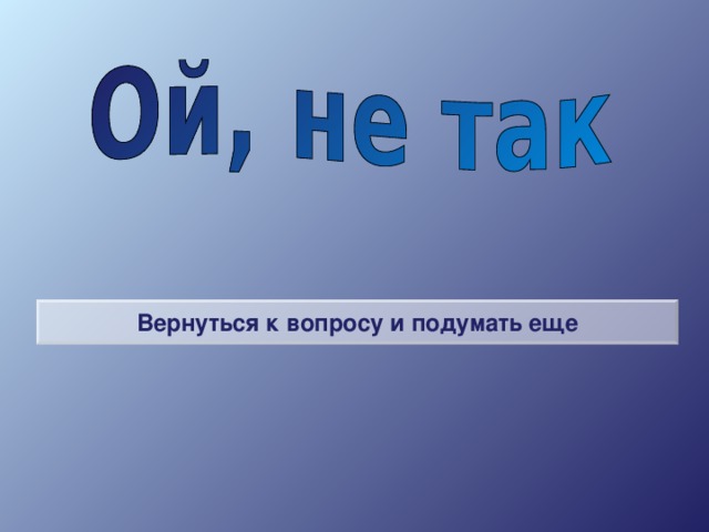 Вернуться к вопросу и подумать еще 