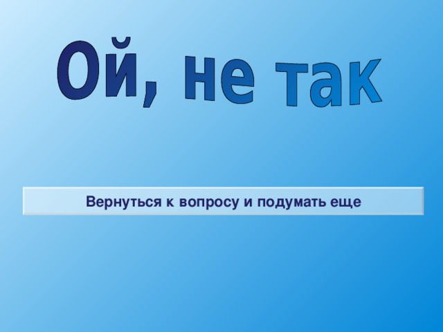 Вернуться к вопросу и подумать еще 