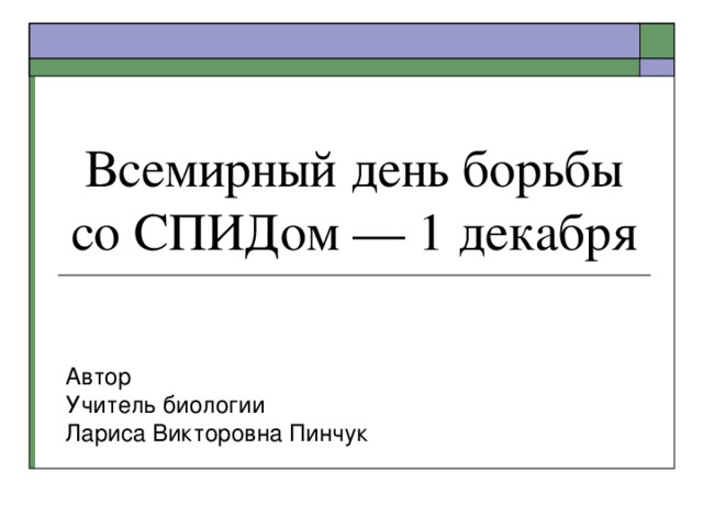 Всемирный день борьбы со СПИДом — 1 декабря Автор Учитель биологии Лариса Викторовна Пинчук 