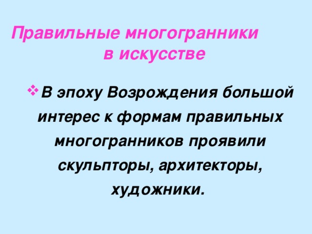 Правильные многогранники в искусстве  В эпоху Возрождения большой интерес к формам правильных многогранников проявили скульпторы, архитекторы, художники.  