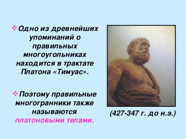 Одно из древнейших упоминаний о правильных многоугольниках находится в трактате Платона «Тимуас». Поэтому правильные многогранники также называются платоновыми телами. (427-347 г. до н.э.) 