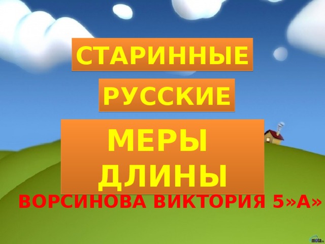 СТАРИННЫЕ РУССКИЕ МЕРЫ ДЛИНЫ Ворсинова Виктория 5»а» 