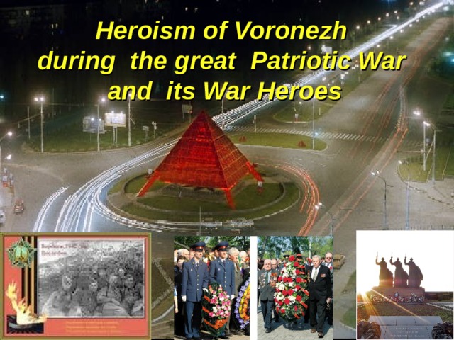 Heroism of Voronezh  during the great  Patriotic War  and  its War Heroes 