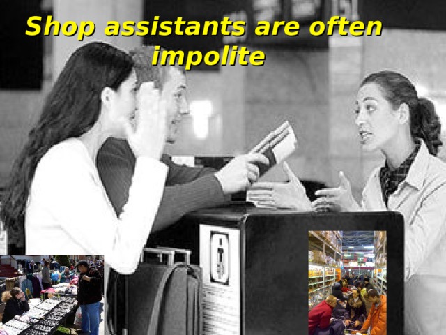 Shop assistants are often impolite 