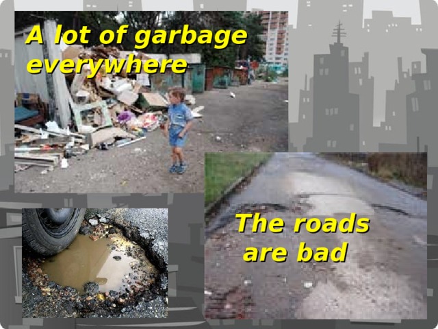 A lot of garbage everywhere The roads  are bad  