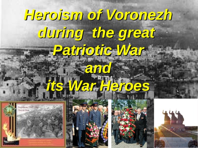 Heroism of Voronezh  during the great  Patriotic War  and  its War Heroes 