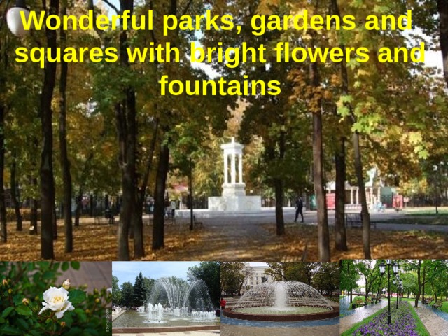 Wonderful parks, gardens  and squares with  bright flowers and fountains 