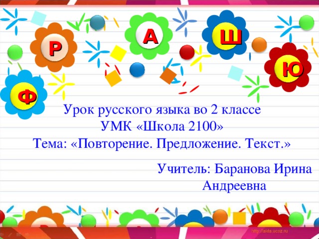 А Ш Р Ю Ф Урок русского языка во 2 классе  УМК «Школа 2100»  Тема: «Повторение. Предложение. Текст.» Учитель: Баранова Ирина Андреевна 