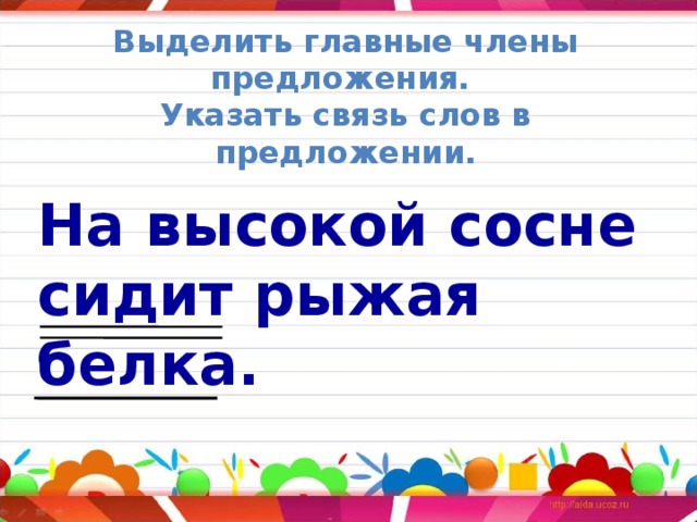 Выделить главные члены предложения. Указать связь слов в предложении. На высокой сосне сидит рыжая белка. 