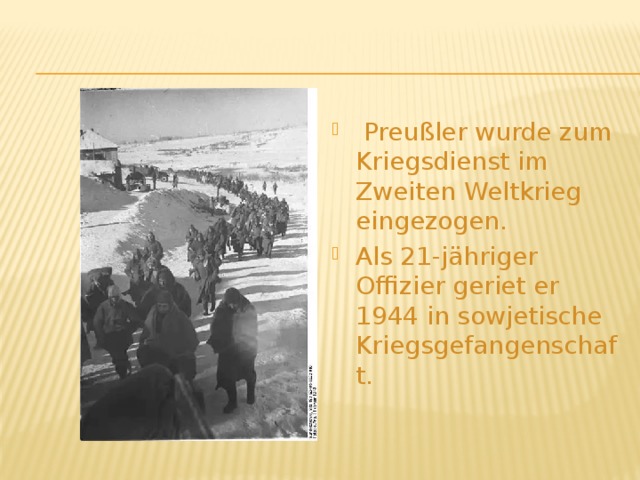  Preußler wurde zum Kriegsdienst im Zweiten Weltkrieg eingezogen. Als 21-jähriger Offizier geriet er 1944 in sowjetische Kriegsgefangenschaft. 