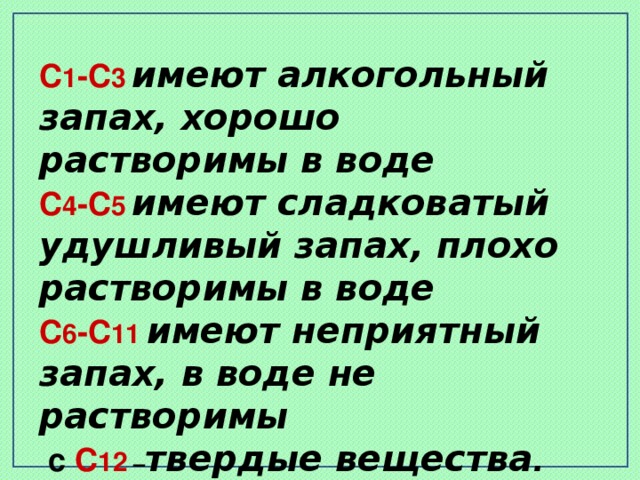 С 1 -С 3  имеют алкогольный запах, хорошо растворимы в воде С 4 -С 5  имеют сладковатый удушливый запах, плохо растворимы в воде С 6 -С 11  имеют неприятный запах, в воде не растворимы  с С 12 – твердые вещества . Все спирты легче воды
