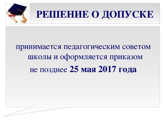 РЕШЕНИЕ О ДОПУСКЕ принимается педагогическим советом школы и оформляется приказом не позднее 25 мая 2017 года  