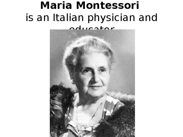 Maria Montessori  is an Italian physician and educator 