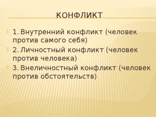 конфликт 1.  Внутренний конфликт (человек против самого себя) 2.  Личностный конфликт (человек против человека) 3.  Внеличностный конфликт (человек против обстоятельств) 