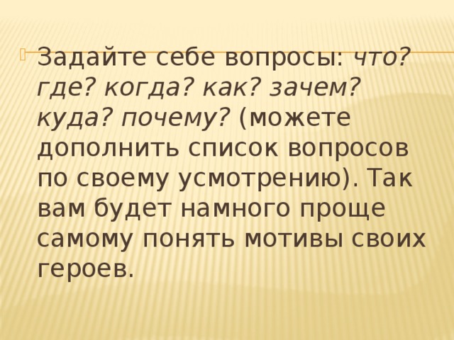 Задайте себе вопросы:  что? где? когда? как? зачем? куда? почему?  (можете дополнить список вопросов по своему усмотрению). Так вам будет намного проще самому понять мотивы своих героев. 