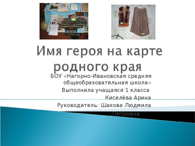 БОУ «Нагорно-Ивановская средняя общеобразовательная школа» Выполнила учащаяся 1 класса Киселёва Арина  Руководитель: Шахова Людмила Петровна   
