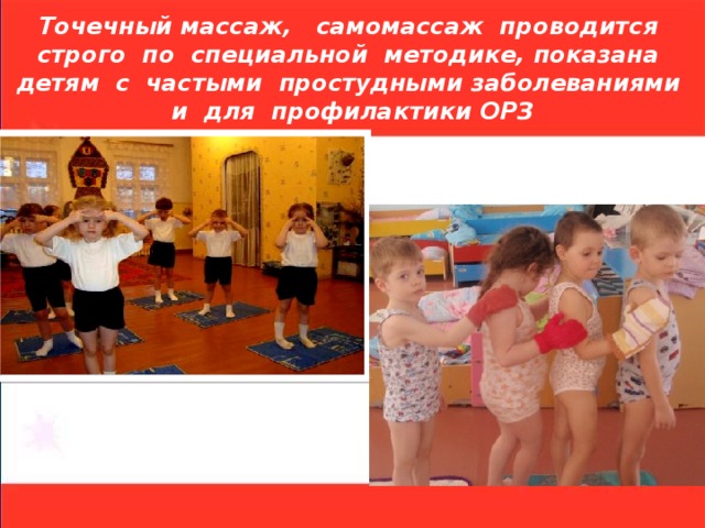 Точечный массаж, самомассаж проводится строго по специальной методике, показана детям с частыми простудными заболеваниями и для профилактики ОРЗ 