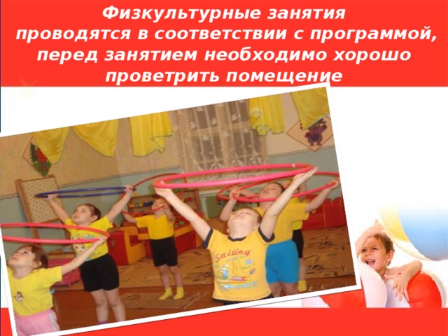 Физкультурные занятия  проводятся в соответствии с программой, перед занятием необходимо хорошо проветрить помещение 