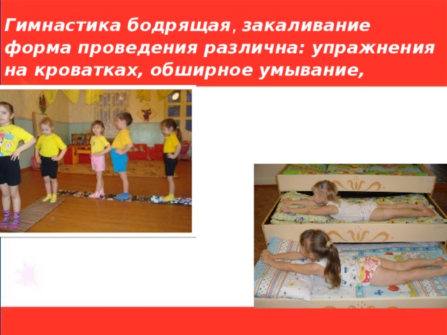  Гимнастика бодрящая , закаливание  форма проведения различна: упражнения на кроватках, обширное умывание, 