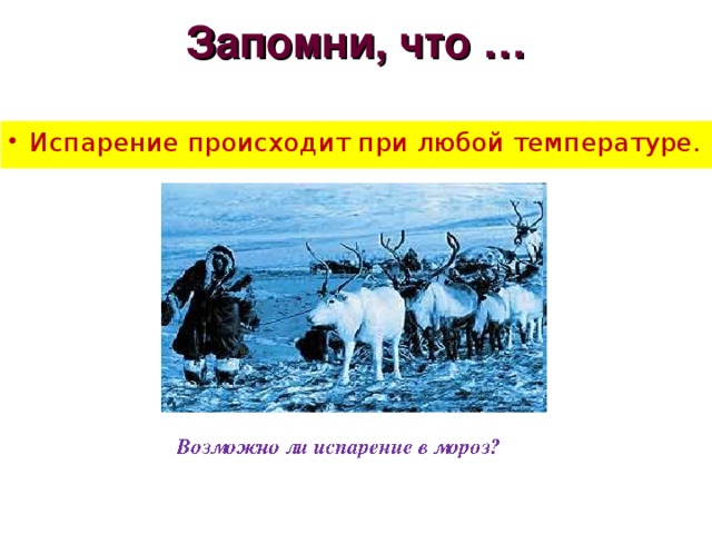 Запомни, что …   Испарение происходит при любой температуре. 