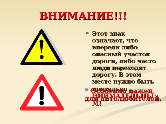 ВНИМАНИЕ!!! Этот знак означает, что впереди либо опасный участок дороги, либо часто люди переходят дорогу. В этом месте нужно быть предельно  ВНИМАТЕЛЬНЫМ!  Особенно важен для автолюбителей.  