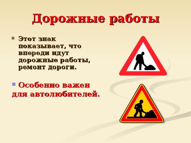 Дорожные работы Этот знак показывает, что впереди идут дорожные работы, ремонт дороги.  Особенно важен для автолюбителей.  