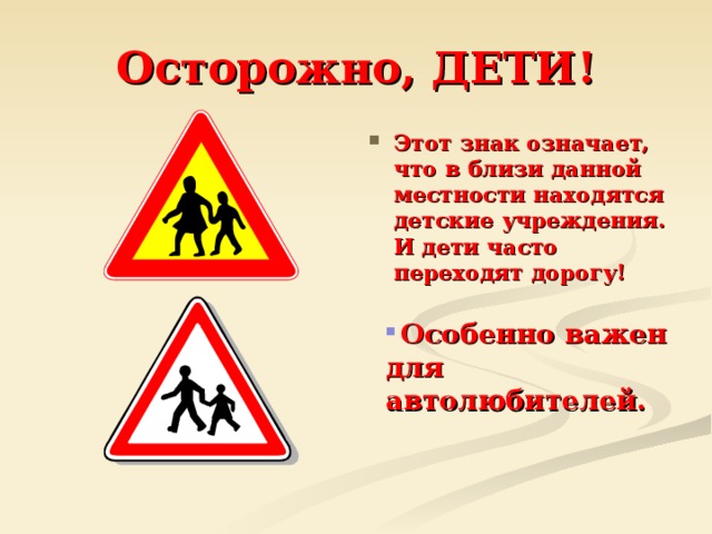 Осторожно, ДЕТИ! Этот знак означает, что в близи данной местности находятся детские учреждения. И дети часто переходят дорогу!  Особенно важен для автолюбителей.  