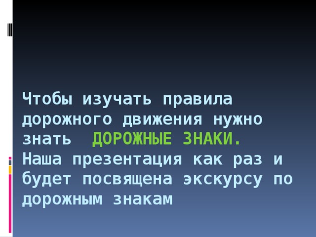 Чтобы изучать правила дорожного движения нужно знать ДОРОЖНЫЕ ЗНАКИ.  Наша презентация как раз и будет посвящена экскурсу по дорожным знакам 