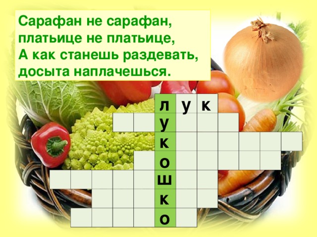 Сарафан не сарафан, платьице не платьице,  А как станешь раздевать, досыта наплачешься. л у к                                                                                                                                   у к о ш к о 
