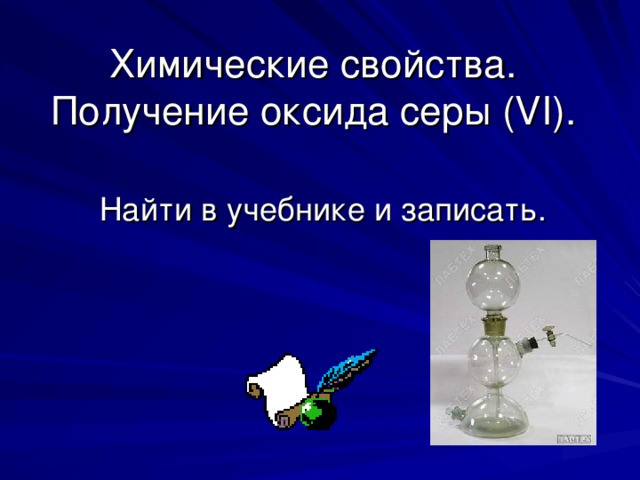 Химические свойства.  Получение оксида серы  ( VI ). Найти в учебнике и записать. 