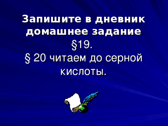 Запишите в дневник домашнее задание  §19.  § 20 читаем до серной кислоты. 