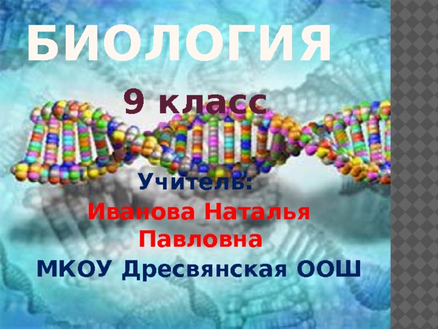  Биология 9 класс  Учитель:  Иванова Наталья Павловна  МКОУ Дресвянская ООШ 