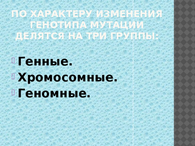 По характеру изменения генотипа мутации делятся на три группы: Генные. Хромосомные. Геномные. 