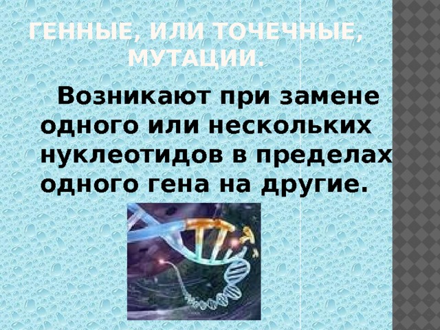 Генные, или точечные, мутации.  Возникают при замене одного или нескольких нуклеотидов в пределах одного гена на другие.  