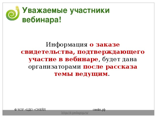 Уважаемые участники вебинара! Информация о заказе свидетельства, подтверждающего участие в вебинаре , будет дана организаторами после рассказа темы ведущим . © ЧОУ «ЦДО «СНЕЙЛ       снейл.рф       http :// it - pedagog . ru / 