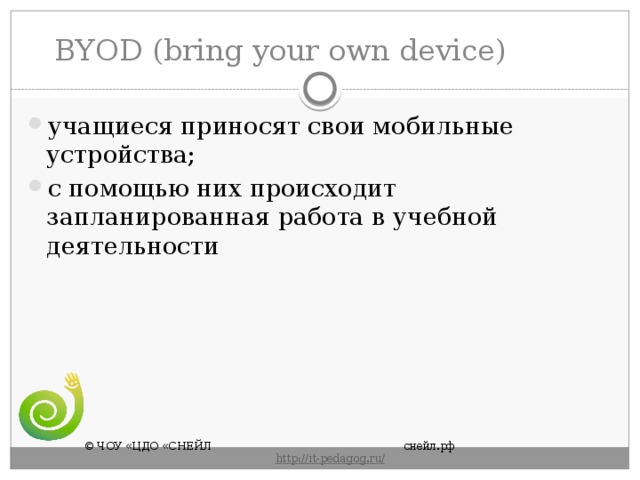 BYOD (bring your own device) учащиеся приносят свои мобильные устройства; с помощью них происходит запланированная работа в учебной деятельности © ЧОУ «ЦДО «СНЕЙЛ       снейл.рф       http :// it - pedagog . ru / 