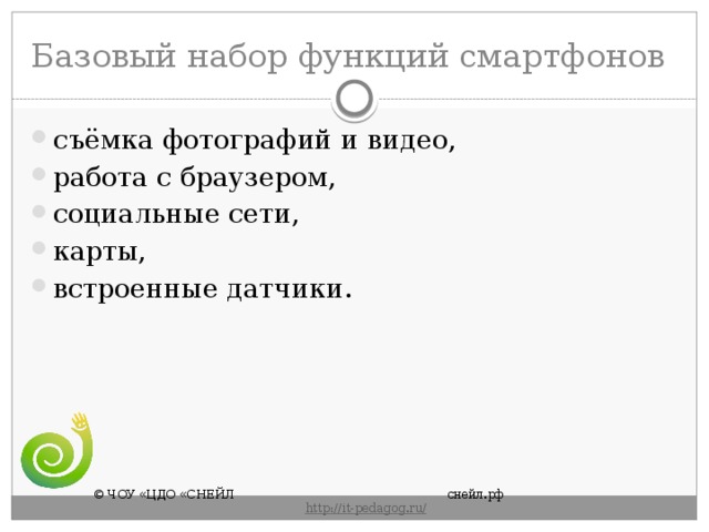 Базовый набор функций смартфонов съёмка фотографий и видео, работа с браузером, социальные сети, карты, встроенные датчики. © ЧОУ «ЦДО «СНЕЙЛ       снейл.рф       http :// it - pedagog . ru / 