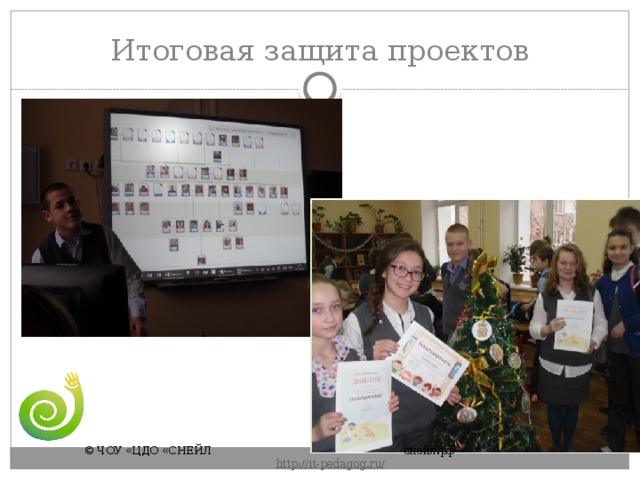 Итоговая защита проектов © ЧОУ «ЦДО «СНЕЙЛ       снейл.рф       http :// it - pedagog . ru / 