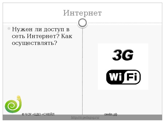Интернет Нужен ли доступ в сеть Интернет? Как осуществлять? © ЧОУ «ЦДО «СНЕЙЛ       снейл.рф       http :// it - pedagog . ru / 