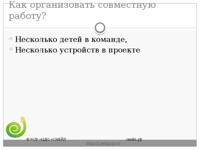 Как организовать совместную работу? Несколько детей в команде, Несколько устройств в проекте © ЧОУ «ЦДО «СНЕЙЛ       снейл.рф       http :// it - pedagog . ru / 