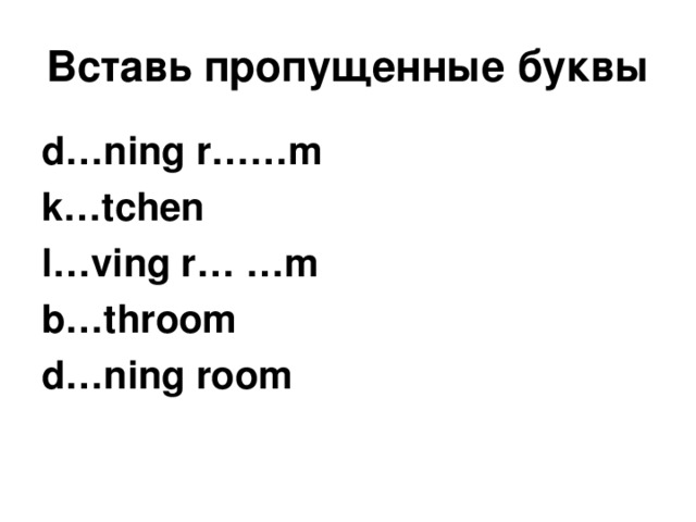 Вставь пропущенные буквы d…ning r……m k…tchen l…ving r… …m b…throom d…ning room 
