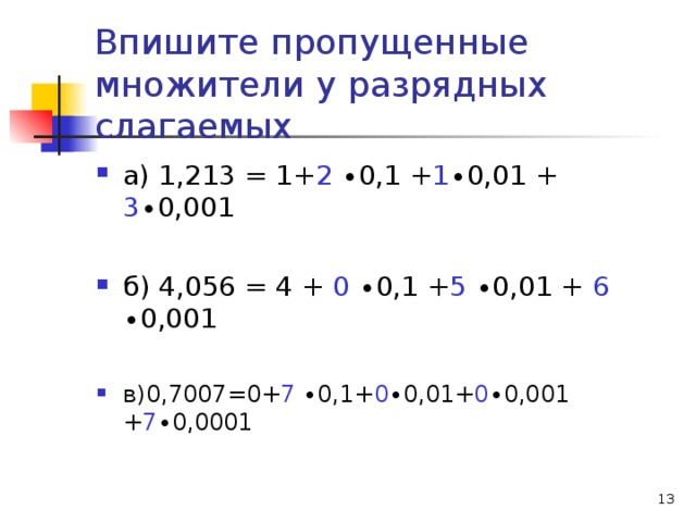 Впишите пропущенные множители у разрядных слагаемых а) 1,213 = 1+ 2 ∙0,1 + 1 ∙0,01 + 3 ∙0,001  б) 4,056 = 4 + 0 ∙0,1 + 5 ∙0,01 + 6 ∙0,001 в)0,7007=0+ 7 ∙0,1+ 0 ∙0,01+ 0 ∙0,001 + 7 ∙ 0,0001  