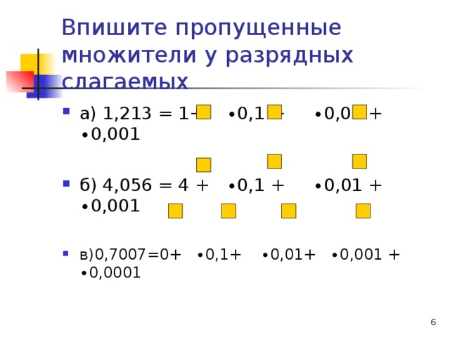 Впишите пропущенные множители у разрядных слагаемых а) 1,213 = 1+ ∙0,1 + ∙0,01 + ∙0,001  б) 4,056 = 4 + ∙0,1 + ∙0,01 + ∙0,001 в)0,7007=0+ ∙0,1+ ∙0,01+ ∙0,001 + ∙ 0,0001  