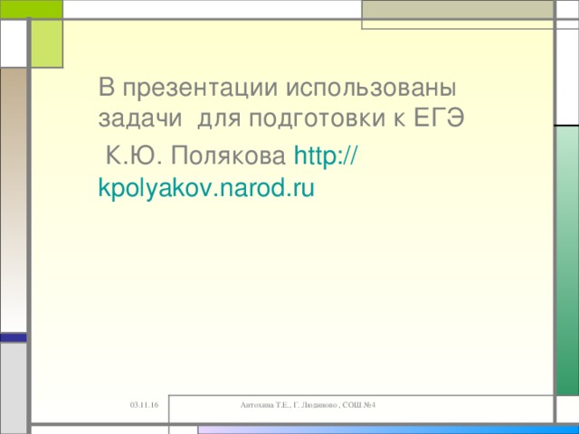  В презентации использованы задачи для подготовки к ЕГЭ  К.Ю. Полякова http :// kpolyakov.narod.ru 