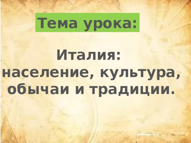 Тема урока: Италия: население, культура, обычаи и традиции. 