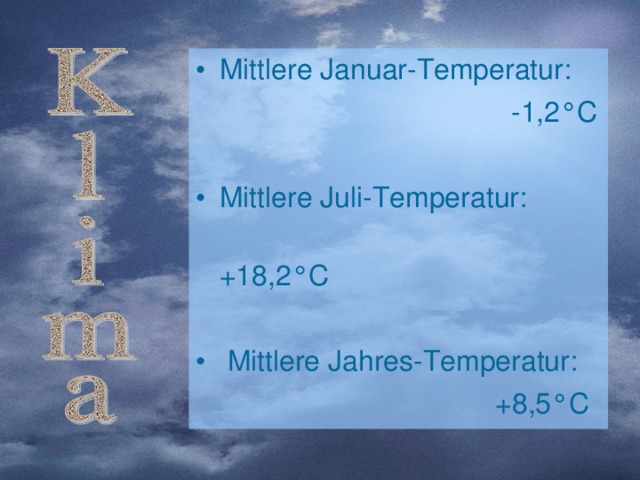 Mittlere Januar-Temperatur:  -1,2 °C Mittlere Juli-Temperatur:  +18,2°C  Mittlere Jahres-Temperatur:  +8,5°C 